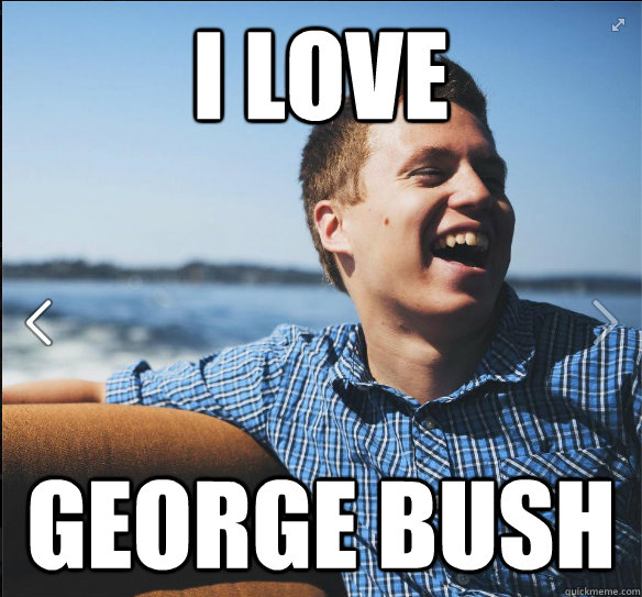 I love  George Bush  suburb white kid
