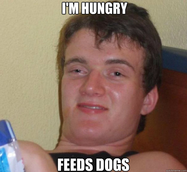 I'm hungry Feeds dogs  ten guy