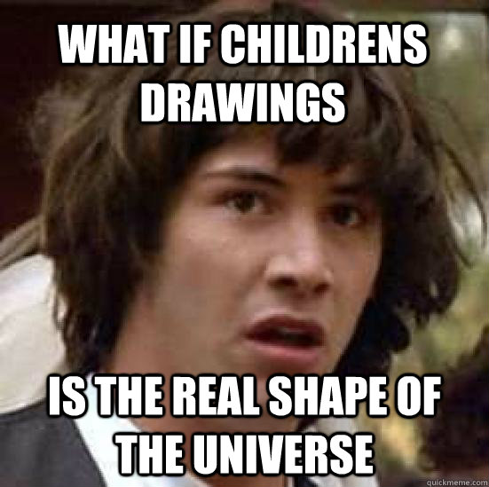 What if childrens drawings is the real shape of the universe - What if childrens drawings is the real shape of the universe  conspiracy keanu