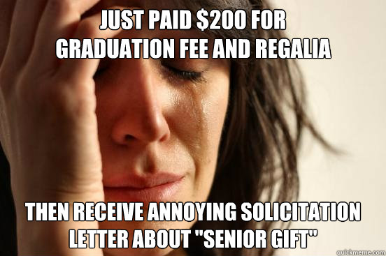 just paid $200 for
graduation fee and regalia then receive annoying solicitation letter about 