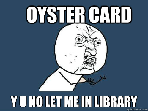 Oyster Card y u no let me in library  Y U No