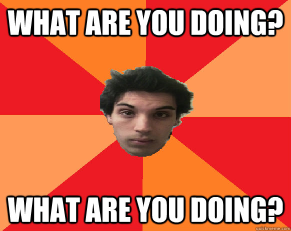 WHAT ARE YOU DOING? WHAT ARE YOU DOING?  Idiot WoW player