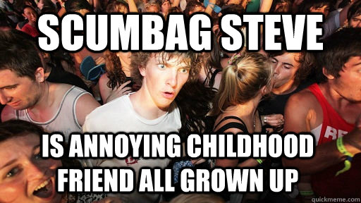 scumbag steve is annoying childhood friend all grown up  Sudden Clarity Clarence