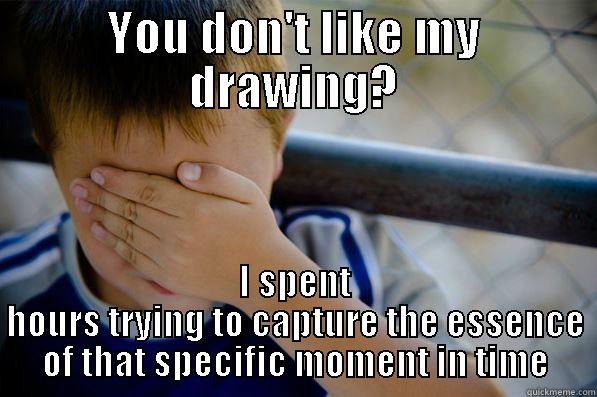 YOU DON'T LIKE MY DRAWING? I SPENT HOURS TRYING TO CAPTURE THE ESSENCE OF THAT SPECIFIC MOMENT IN TIME Confession kid