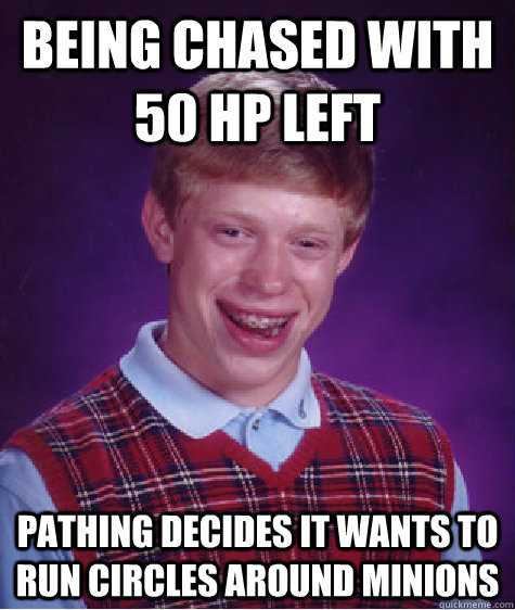 Being chased with 50 hp left Pathing decides it wants to run circles around minions  Bad Luck Brian