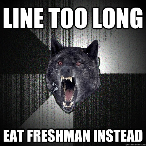 LINE TOO LONG EAT FRESHMAN INSTEAD  Insanity Wolf