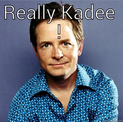 REALLY KADEE !  Awesome Michael J Fox