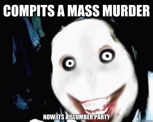 compits a mass murder now its a slumber party  Jeff the Killer