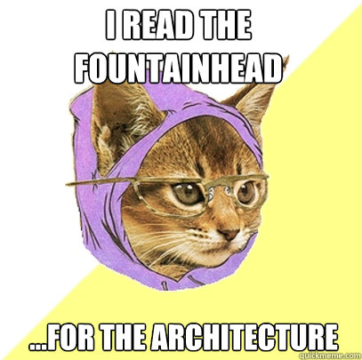 I read The Fountainhead ...For the architecture  Hipster Kitty