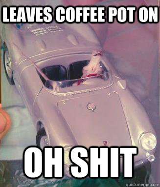 oh shit Leaves coffee pot on  Sudden Clarity Lizard