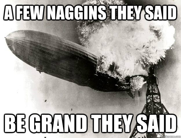 A Few Naggins they said be grand they said  hindenburg