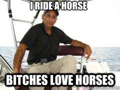 I ride a horse bitches love horses  