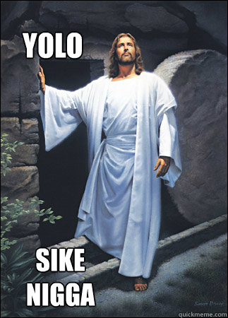 YOLO Sike 
Nigga - YOLO Sike 
Nigga  Jesus YOLO