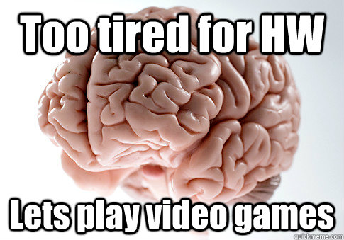 Too tired for HW Lets play video games   Scumbag Brain