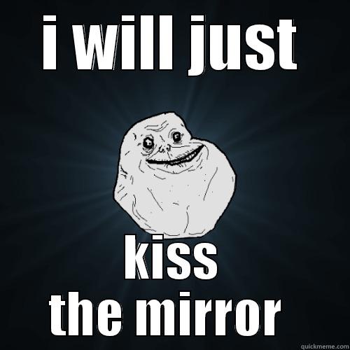 I WILL JUST KISS THE MIRROR  Forever Alone