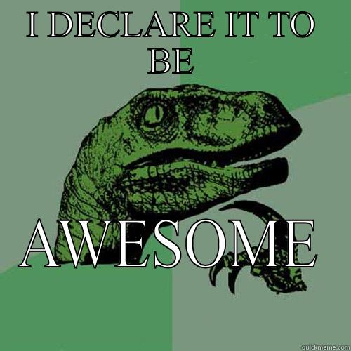 I DECLARE IT TO BE AWESOME Philosoraptor
