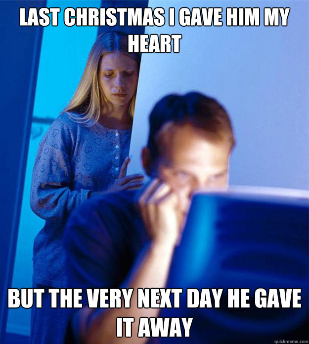 Last Christmas I gave him my heart but the very next day he gave it away  Redditors Wife