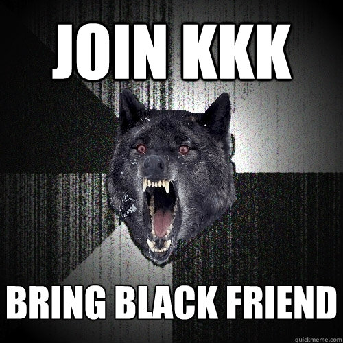 join kkk bring black friend  Insanity Wolf