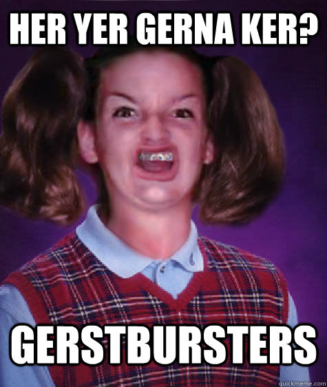 HER YER GERNA KER? GERSTBURSTERS  