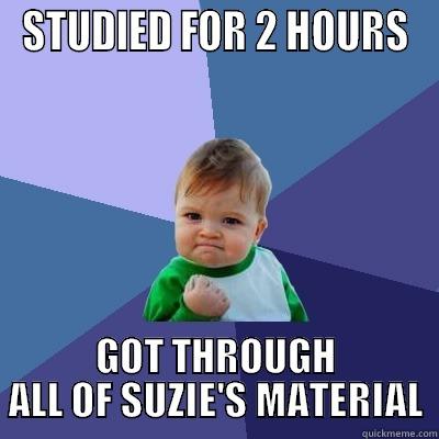 Studying seems to be going well - STUDIED FOR 2 HOURS GOT THROUGH ALL OF SUZIE'S MATERIAL Success Kid
