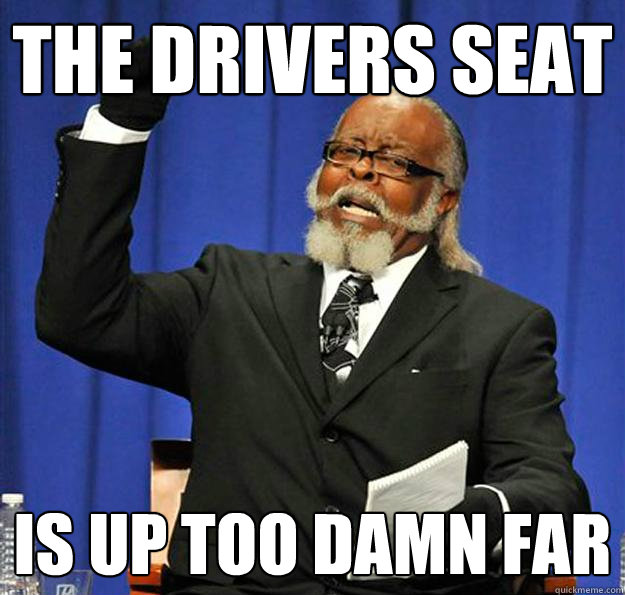 The drivers seat is up too damn far  Jimmy McMillan