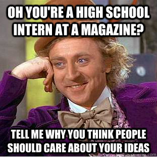 Oh you're a high school intern at a magazine? Tell me why you think people should care about your ideas  Condescending Wonka