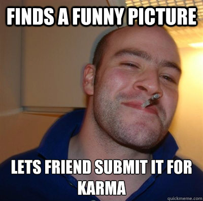 finds a funny picture Lets friend submit it for karma  BF3 Good guy Greg