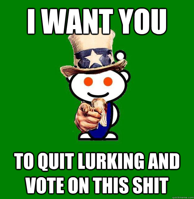 I want you to quit lurking and vote on this shit - I want you to quit lurking and vote on this shit  Uncle Reddit