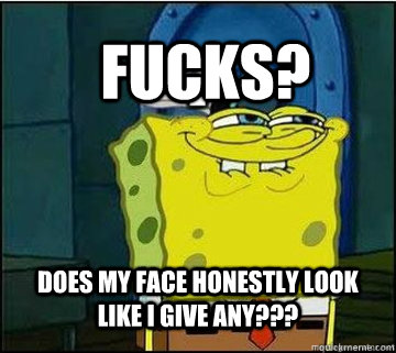 Fucks? does my face honestly look like i give any??? - Fucks? does my face honestly look like i give any???  Spongebob