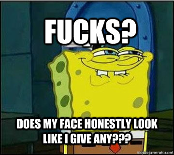 Fucks? does my face honestly look like i give any???  Spongebob