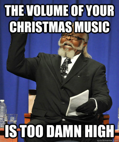 the volume of your Christmas music  is too damn high  The Rent Is Too Damn High