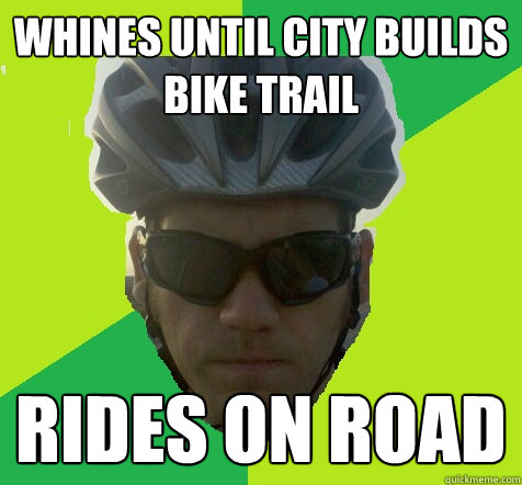 whines until city builds bike trail rides on road  Angry Cyclist