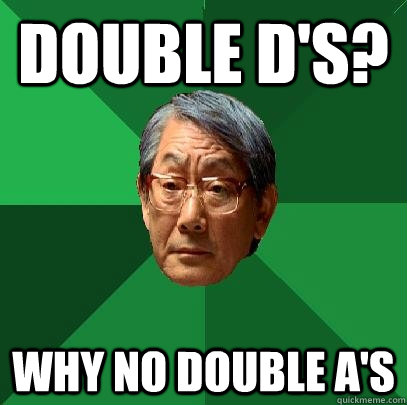 Double D's? WHY NO DOUBLE A's - Double D's? WHY NO DOUBLE A's  High Expectations Asian Father