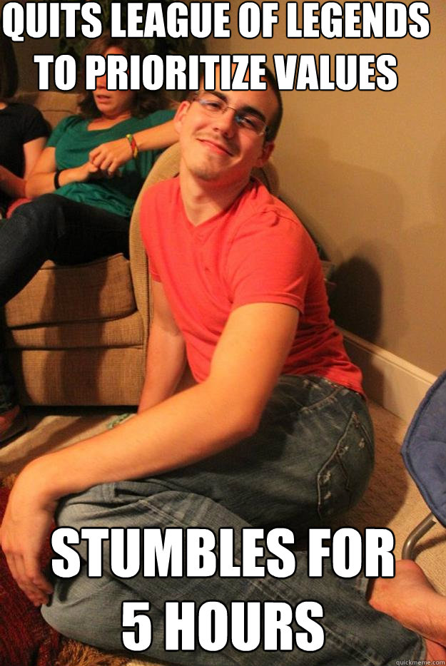 quits league of legends 
to prioritize values stumbles for 
5 hours  Shane