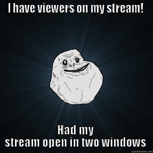 I HAVE VIEWERS ON MY STREAM! HAD MY STREAM OPEN IN TWO WINDOWS Forever Alone