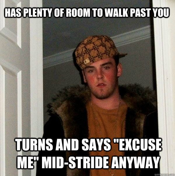 has plenty of room to walk past you turns and says 