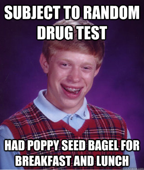 Subject to random drug test Had poppy seed bagel for breakfast and lunch - Subject to random drug test Had poppy seed bagel for breakfast and lunch  Misc