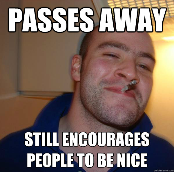 PAsses away  still encourages people to be nice - PAsses away  still encourages people to be nice  Misc