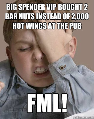 Big Spender VIP bought 2 bar nuts instead of 2,000 hot wings at the pub FML!  
