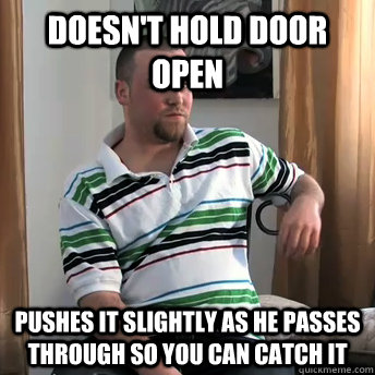 Doesn't hold door open pushes it slightly as he passes through so you can catch it  Okay Guy Steve