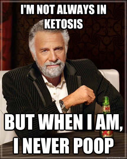 I'm not always in ketosis But when I am, I never poop  The Most Interesting Man In The World