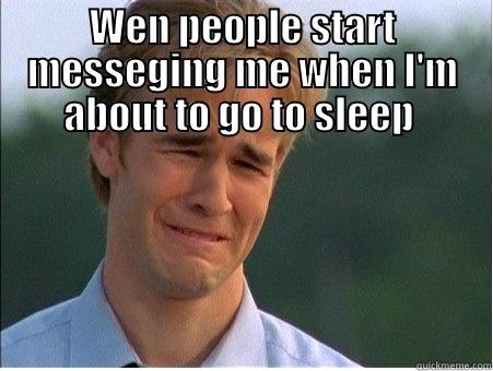 WEN PEOPLE START MESSEGING ME WHEN I'M ABOUT TO GO TO SLEEP   1990s Problems
