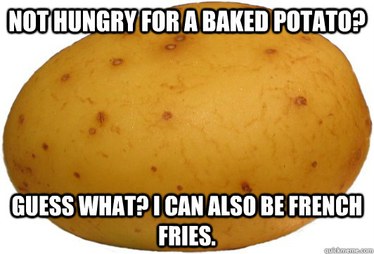 Not hungry for a baked potato? Guess what? I can also be french fries. - Not hungry for a baked potato? Guess what? I can also be french fries.  Good Guy Potato