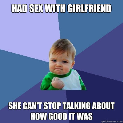 Had sex with girlfriend She can't stop talking about how good it was  Success Kid