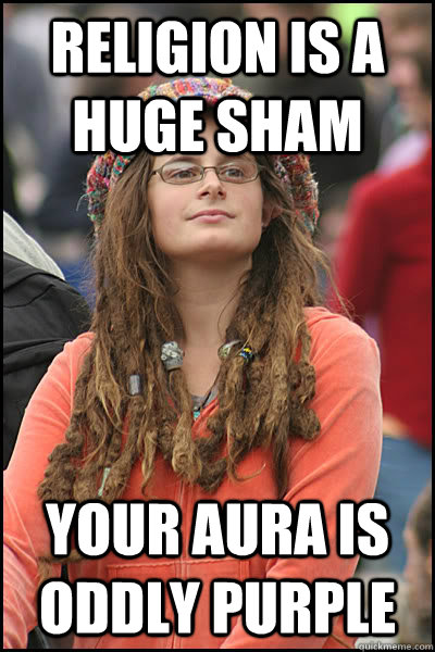 Religion is a huge sham Your Aura is oddly purple  College Liberal
