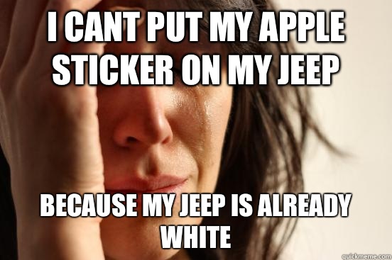 I cant put my apple sticker on my jeep because my jeep is already white  First World Problems