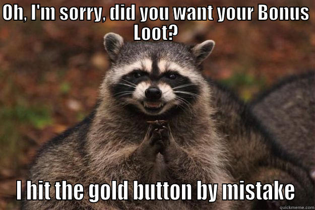 OH, I'M SORRY, DID YOU WANT YOUR BONUS LOOT? I HIT THE GOLD BUTTON BY MISTAKE Evil Plotting Raccoon