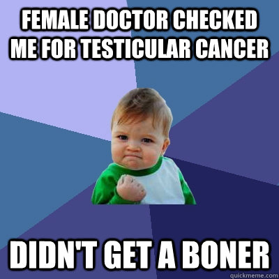 Female doctor checked me for testicular cancer Didn't get a boner - Female doctor checked me for testicular cancer Didn't get a boner  Success Kid