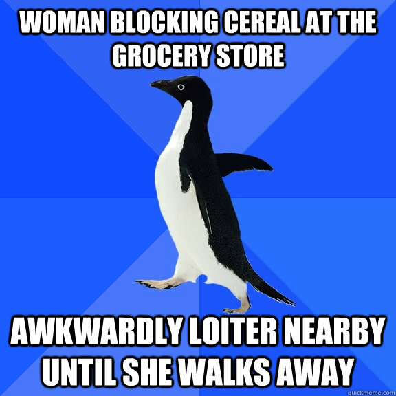 Woman blocking cereal at the grocery store awkwardly loiter nearby until she walks away  Socially Awkward Penguin