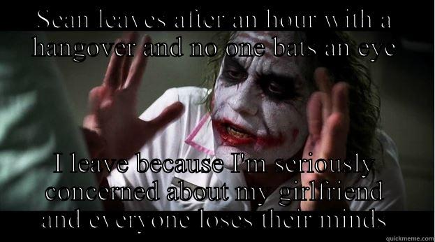 SEAN LEAVES AFTER AN HOUR WITH A HANGOVER AND NO ONE BATS AN EYE I LEAVE BECAUSE I'M SERIOUSLY CONCERNED ABOUT MY GIRLFRIEND AND EVERYONE LOSES THEIR MINDS Joker Mind Loss